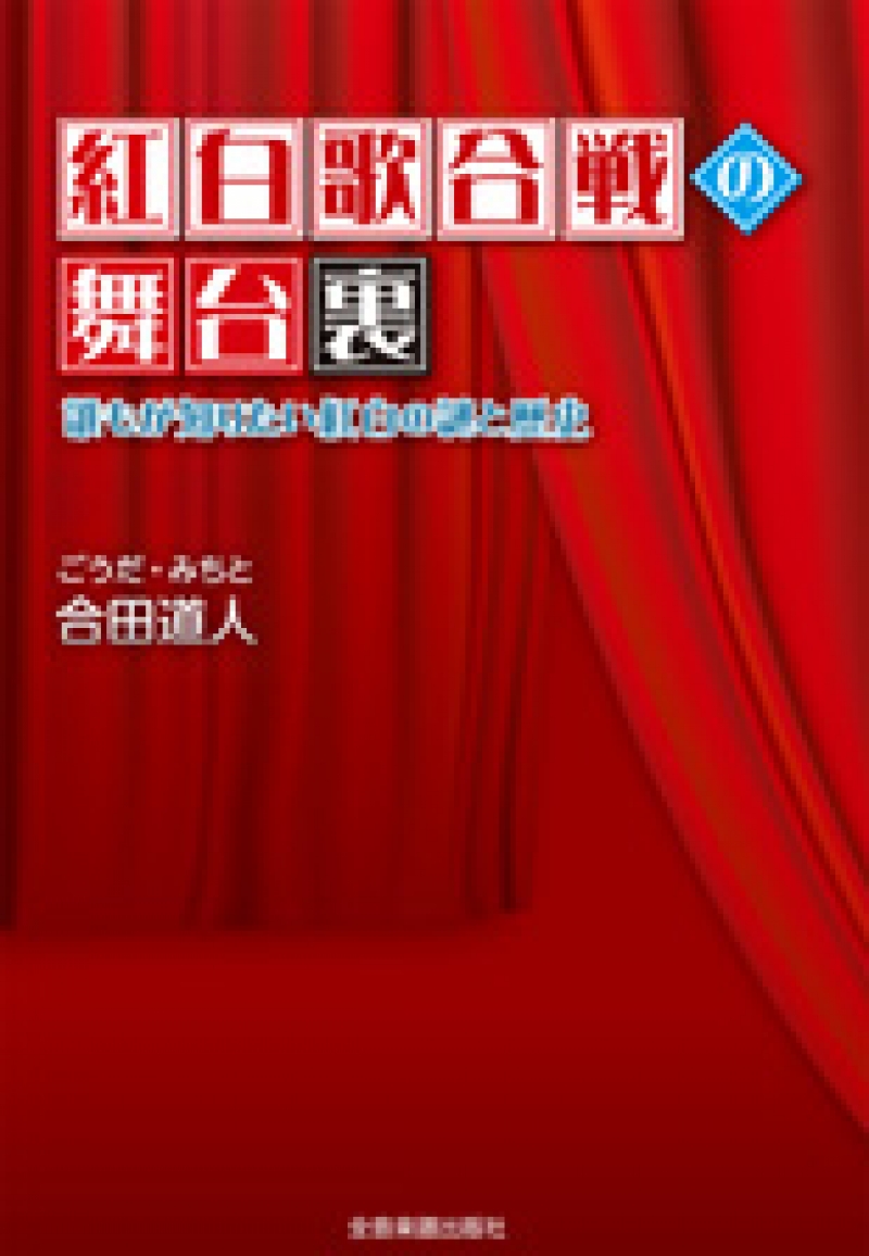 紅白歌合戦の舞台裏～誰もが知りたい紅白の謎と歴史　合田道人